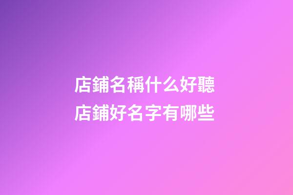 店鋪名稱什么好聽 店鋪好名字有哪些-第1張-店鋪起名-玄機(jī)派